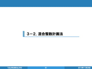 2014年11月29日 
TokyoWebMining #40 
61 
３－２．混合整数計画法  