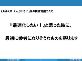 『最適化したい！』と思った時に、 
最初に参考になりそうなものを語ります 
2014年11月29日 
TokyoWebMining #40 
9 
とりあえず、『人がいない』説の撲滅支援のため、  