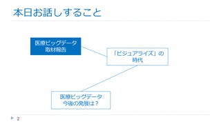 本日お話しすること
2
医療ビッグデータ
取材報告
「ビジュアライズ」の
時代
医療ビッグデータ
今後の発展は？
医療ビッグデータ
取材報告
 