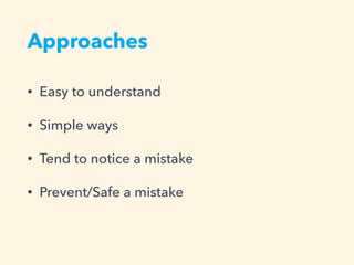 Approaches
• Easy to understand
• Simple ways
• Tend to notice a mistake
• Prevent/Safe a mistake
 