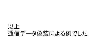 以上
通信データ偽装による例でした
 