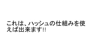 これは、ハッシュの仕組みを使
えば出来ます!!
 