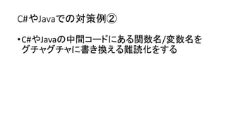 C#やJavaでの対策例②
•C#やJavaの中間コードにある関数名/変数名を
グチャグチャに書き換える難読化をする
 