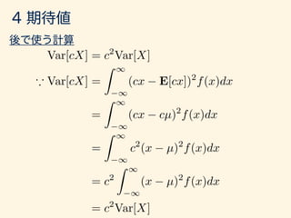 Var[cX] = c2
Var[X]
* Var[cX] =
Z 1
1
(cx E[cx])2
f(x)dx
=
Z 1
1
(cx cµ)2
f(x)dx
=
Z 1
1
c2
(x µ)2
f(x)dx
= c2
Z 1
1
(x µ)2
f(x)dx
= c2
Var[X]
 