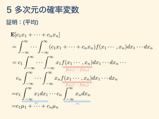E[c1x1 + · · · + cnxn]
=
Z 1
1
· · ·
Z 1
1
(c1x1 + · · · + cnxn)f(x1 · · · , xn)dx1 · · · dxn
= c1
Z 1
1
· · ·
Z 1
1
x1f(x1 · · · , xn)dx1 · · · dxn · · ·
cn
Z 1
1
· · ·
Z 1
1
xnf(x1 · · · , xn)dx1 · · · dxn
=c1
Z 1
1
x1dx1 · · · cn
Z 1
1
xndxn
=c1µ1 + · · · + cnµn
f(x1) · · · f(xn)
f(x1) · · · f(xn)
µ1 µn
=c1
Z 1
1
x1dx1 · · · cn
Z 1
1
xndxn
=c1µ1 + · · · + cnµn
 