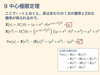 Var[x] = E[x2
] (E[x])2
= (µ2
+ 2
) (µ)2
= 2
Var[x] = E[(x E[x])2
]
= E[x2
2E[x]x + E[x]2
)
= E[x2
] 2E[x]2
+ E[x]2
= E[x2
] E[x]2
t = 0
E[x] = M0
x(0) = (µ + 2
· 0)eµ·0+
2·02
2 = µ
E[x2
] = M00
x (0) =
⇣
eµ·0+
2·02
2
⌘
{(µ + 2
· 0)2
+ 2
} = µ2
+ 2
 