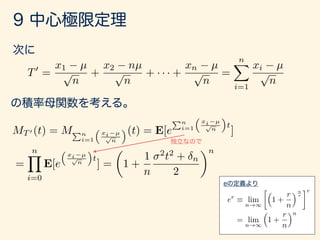 T0
=
x1 µ
p
n
+
x2 nµ
p
n
+ · · · +
xn µ
p
n
=
nX
i=1
xi µ
p
n
MT 0 (t) = MPn
i=1
⇣
xi µ
p
n
⌘(t) = E[e
Pn
i=1
⇣
xi µ
p
n
⌘
t
]
=
nY
i=0
E[e
⇣
xi µ
p
n
⌘
t
] =
✓
1 +
1
n
2
t2
+ n
2
◆n
er
⌘ lim
n!1
⇣
1 +
r
n
⌘n
r
r
= lim
n!1
⇣
1 +
r
n
⌘n
 