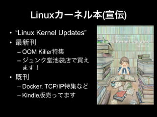 Linuxカーネル本(宣伝)
•  “Linux Kernel Updates”
•  最新刊
– OOM Killer特集
– ジュンク堂池袋店で買え
ます！
•  既刊
– Docker, TCP/IP特集など
– Kindle版売ってます
 