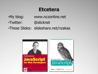 Etcetera
•My blog:      www.nczonline.net
•Twitter:      @slicknet
•These Slides: slideshare.net/nzakas
 