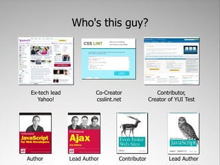 Who's this guy?




 Ex-tech lead            Co-Creator                Contributor,
   Yahoo!                csslint.net            Creator of YUI Test




Author          Lead Author       Contributor           Lead Author
 
