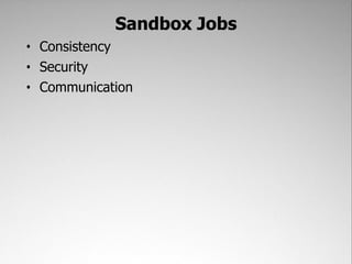 Sandbox Jobs
• Consistency
• Security
• Communication
 