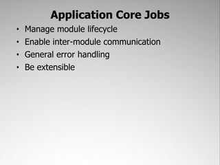 Application Core Jobs
•   Manage module lifecycle
•   Enable inter-module communication
•   General error handling
•   Be extensible
 