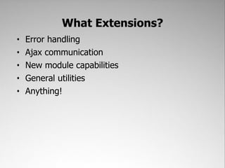 What Extensions?
•   Error handling
•   Ajax communication
•   New module capabilities
•   General utilities
•   Anything!
 