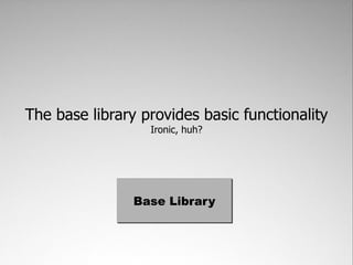 The base library provides basic functionality
                  Ironic, huh?




                Base Library
 