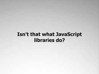 Isn't that what JavaScript
        libraries do?
 