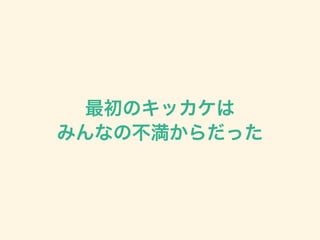 最初のキッカケは
みんなの不満からだった
 