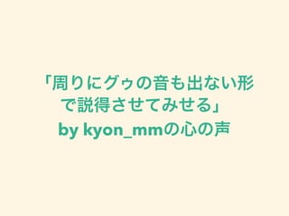 「周りにグゥの音も出ない形
で説得させてみせる」
by kyon_mmの心の声
 