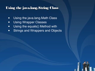 Using the java.lang.String ClassUsing the java.lang.String Class
● Using the java.lang.Math Class
● Using Wrapper Classes
● Using the equals() Method with
● Strings and Wrappers and Objects
 