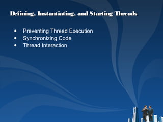 Defining, Instantiating, and Starting ThreadsDefining, Instantiating, and Starting Threads
● Preventing Thread Execution
● Synchronizing Code
● Thread Interaction
 