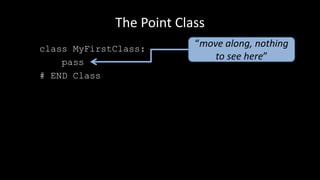 The Point Class
class MyFirstClass:
pass
# END Class
“move along, nothing
to see here”
 