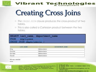 SELECT last_name, department_name
FROM employees
CROSS JOIN departments ;
Creating Cross JoinsCreating Cross Joins
o The CROSS JOIN clause produces the cross-product of two
tables.
o This is also called a Cartesian product between the two
tables.
…
 