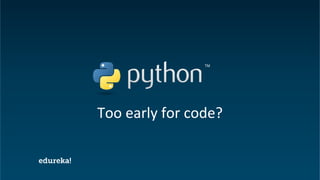 Python Certification Training https://www.edureka.co/python
Too early for code?
 