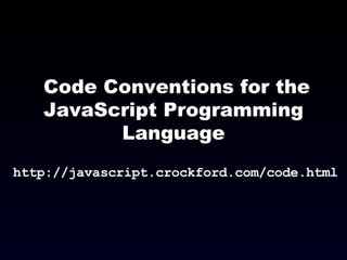 Code Conventions for the JavaScript Programming Language http://javascript.crockford.com/code.html 