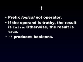 ! Prefix  logical not  operator. If the operand is truthy, the result is  false . Otherwise, the result is  true . !!  produces booleans. 