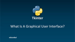 Python Certification Training https://www.edureka.co/python
What Is A Graphical User Interface?
Tkinter
 