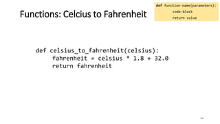 54
Functions: Celcius to Fahrenheit
def celsius_to_fahrenheit(celsius):
fahrenheit = celsius * 1.8 + 32.0
return fahrenheit
def function-name(parameters):
code-block
return value
 