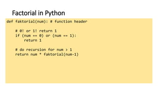 Factorial in Python
def faktorial(num): # function header
# 0! or 1! return 1
if (num == 0) or (num == 1):
return 1
# do recursion for num > 1
return num * faktorial(num-1)
 