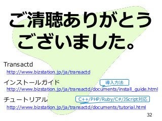 ご清聴ありがとう
ございました。
Transactd
http://www.bizstation.jp/ja/transactd
インストールガイド
http://www.bizstation.jp/ja/transactd/documents/install_guide.html
チュートリアル
http://www.bizstation.jp/ja/transactd/documents/tutorial.html
32
導入方法
C++/PHP/Ruby/C#/JScript対応
 