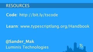 RESOURCES 
Code: http://bit.ly/tscode 
! 
Learn: www.typescriptlang.org/Handbook 
@Sander_Mak 
Luminis Technologies 
