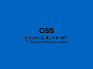CSS
Cascading Style Sheets
Ref: http://www.w3schools.com/css/
 