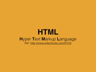 HTML
Hyper Text Markup Language
Ref: http://www.w3schools.com/hTml/
 