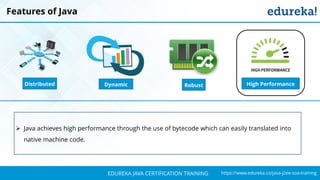 `
https://www.edureka.co/java-j2ee-soa-trainingEDUREKA JAVA CERTIFICATION TRAINING
Features of Java
➢ Java achieves high performance through the use of bytecode which can easily translated into
native machine code.
Distributed RobustDynamic High Performance
 