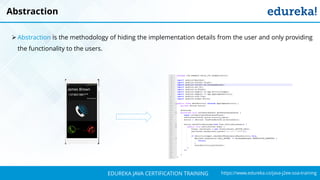 `
https://www.edureka.co/java-j2ee-soa-trainingEDUREKA JAVA CERTIFICATION TRAINING
Abstraction
➢ Abstraction is the methodology of hiding the implementation details from the user and only providing
the functionality to the users.
 