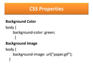 CSS Properties
Background Color
body {
background-color: green;
}
Background Image
body {
background-image: url("paper.gif");
}
 