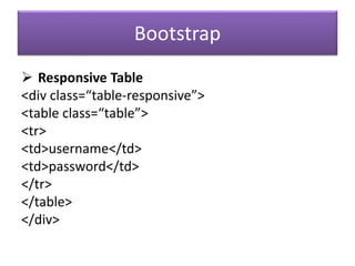 Bootstrap
 Responsive Table
<div class=“table-responsive”>
<table class=“table”>
<tr>
<td>username</td>
<td>password</td>
</tr>
</table>
</div>
 