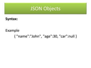 JSON Objects
Syntax:
Example
{ "name":"John", "age":30, "car":null }
 