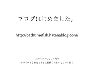 ブログはじめました。

http://bathtimeﬁsh.hatenablog.com/




          スターつけてもらったり
  リツイートされたりすると結構うれしいもんですね :)
 