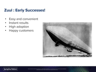 Unless otherwise indicated, these slides are © 2013-2016 Pivotal Software, Inc. and licensed under a Creative Commons Attribution-
NonCommercial license: http://creativecommons.org/licenses/by-nc/3.0/
Zuul : Early Successes!
• Easy and convenient
• Instant results
• High adoption
• Happy customers
30
 