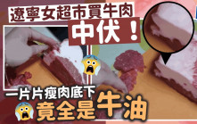 辽宁女超市买牛肉发现竟是「牛油包瘦肉」 商家假一赔十兼道歉