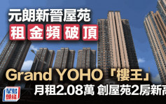 元朗新晉屋苑租金頻破頂 Grand YOHO「樓王」月租2.08萬 創屋苑2房新高