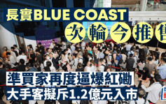 Blue Coast次輪售184伙 準買家再度逼爆紅磡 大手客擬斥1.2億元入市 有家族掃5伙