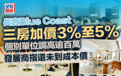 Blue Coast三房加價3%至5% 個別單位調高逾百萬 發展商指還未到成本價