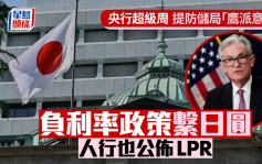 央行超級周 提防儲局「鷹派意外」 負利率政策繫日圓 人行也公佈LPR