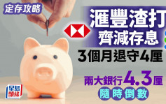 定存攻略｜滙豐渣打減存息 3個月退守4厘 兩大銀行4.3厘隨時倒數