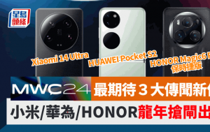 MWC 2024最期待3大傳聞新作｜小米14 Ultra/華為Pocket S2/HONOR Magic6 Pro保時捷版 國產新旗艦龍年搶閘出擊