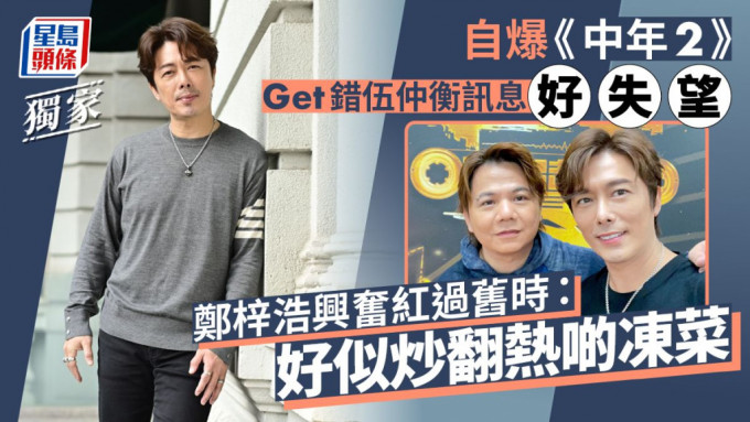 鄭梓浩興奮紅過舊時：好似炒翻熱啲凍菜 自爆《中年2》Get錯伍仲衡訊息好失望。